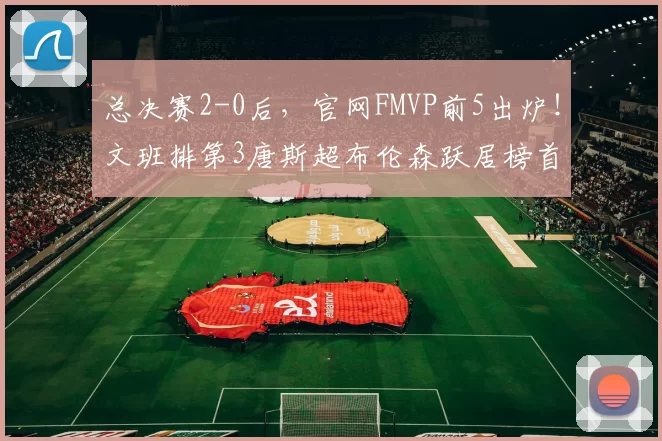 总决赛2-0后，官网FMVP前5出炉！文班排第3唐斯超布伦森跃居榜首