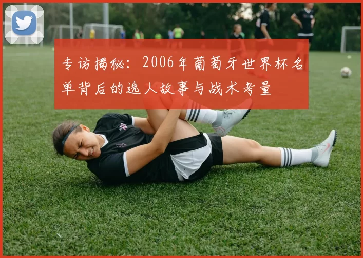 专访揭秘：2006年葡萄牙世界杯名单背后的选人故事与战术考量