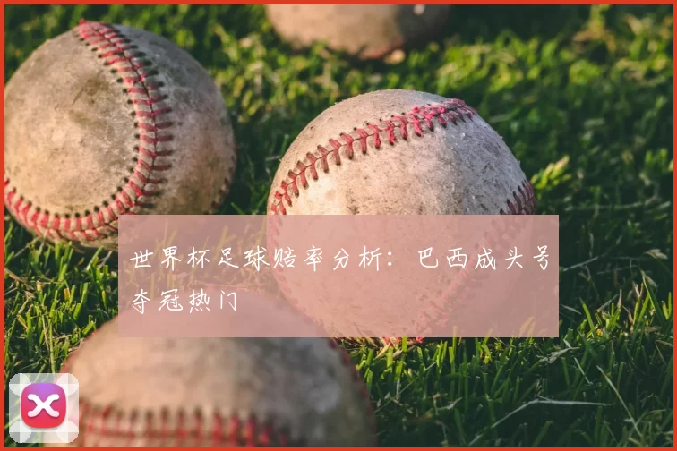 世界杯足球赔率分析：巴西成头号夺冠热门