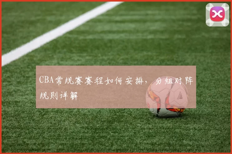 CBA常规赛赛程如何安排，分组对阵规则详解