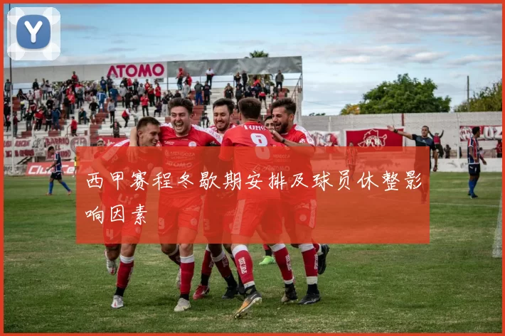 西甲赛程冬歇期安排及球员休整影响因素