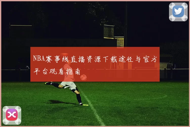 NBA赛事线直播资源下载途径与官方平台观看指南