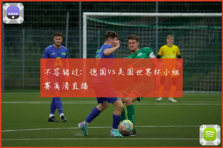 不容错过：德国vs美国世界杯小组赛高清直播