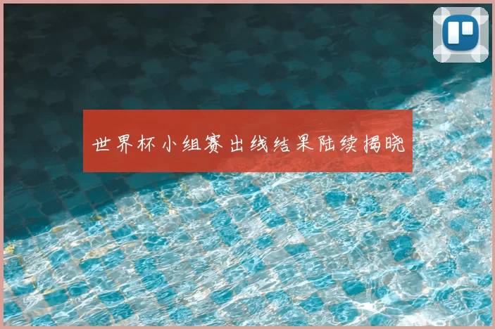世界杯小组赛出线结果陆续揭晓