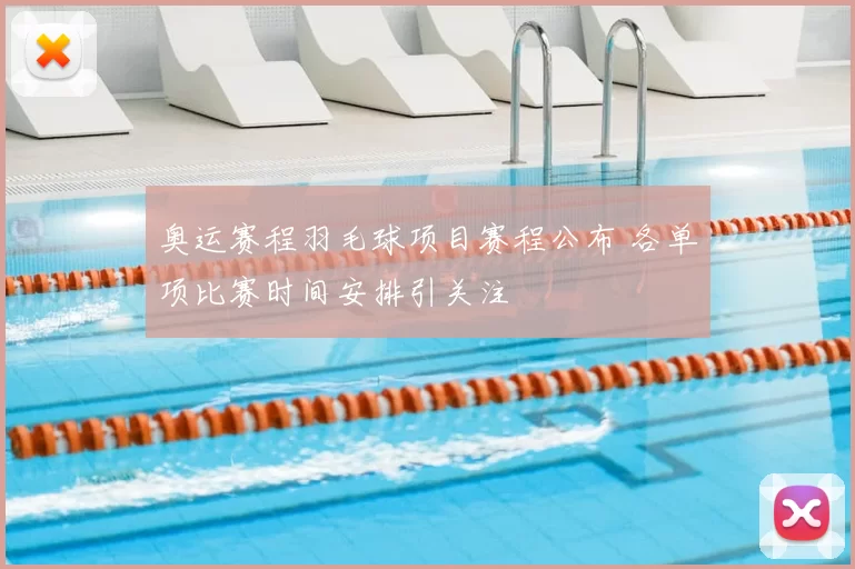 奥运赛程羽毛球项目赛程公布 各单项比赛时间安排引关注