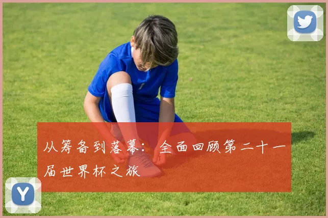 从筹备到落幕：全面回顾第二十一届世界杯之旅