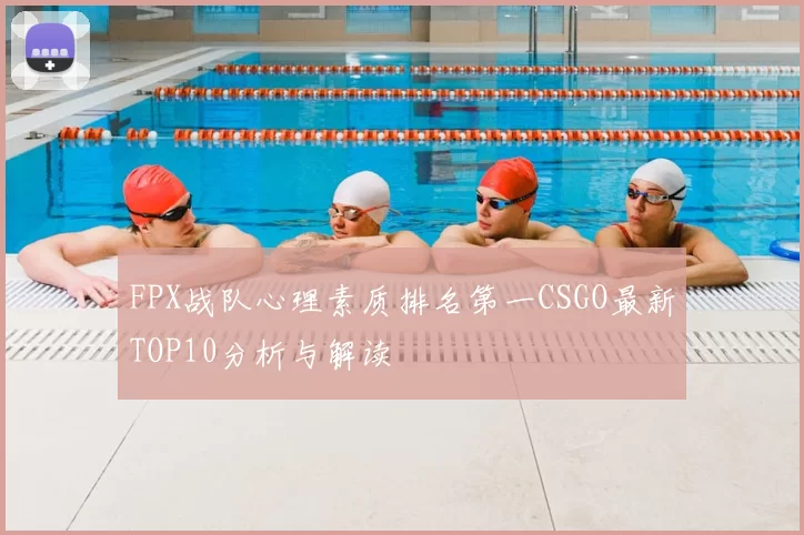 FPX战队心理素质排名第一CSGO最新TOP10分析与解读