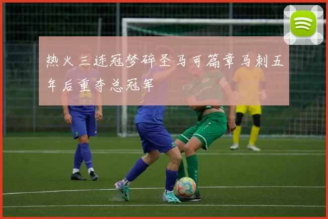 热火三连冠梦碎圣马可篇章马刺五年后重夺总冠军