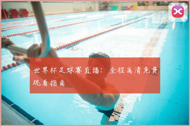 世界杯足球赛直播：全程高清免费观看指南