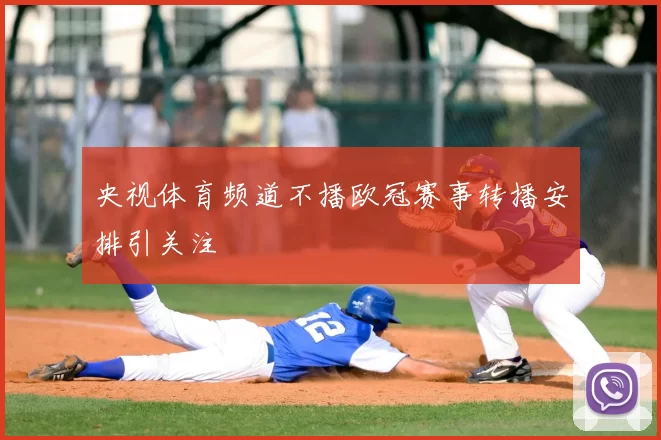 央视体育频道不播欧冠赛事转播安排引关注