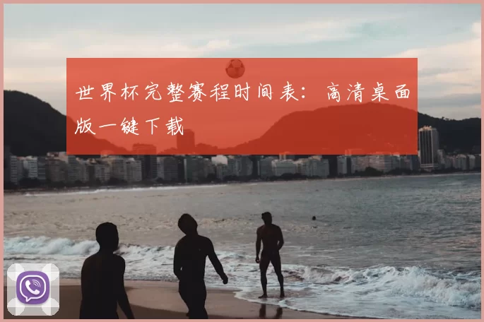 世界杯完整赛程时间表:高清桌面版一键下载