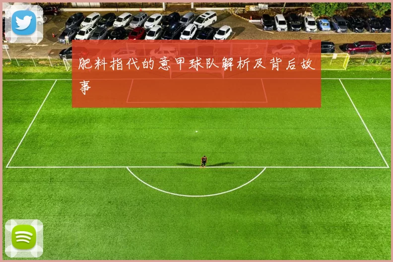 肥料指代的意甲球队解析及背后故事