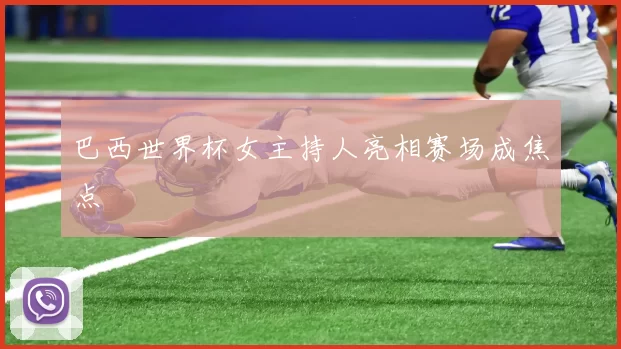 巴西世界杯女主持人亮相赛场成焦点