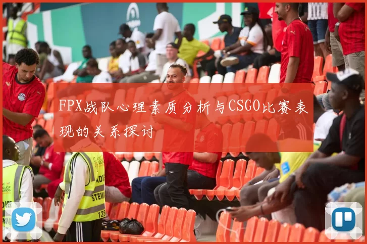 FPX战队心理素质分析与CSGO比赛表现的关系探讨