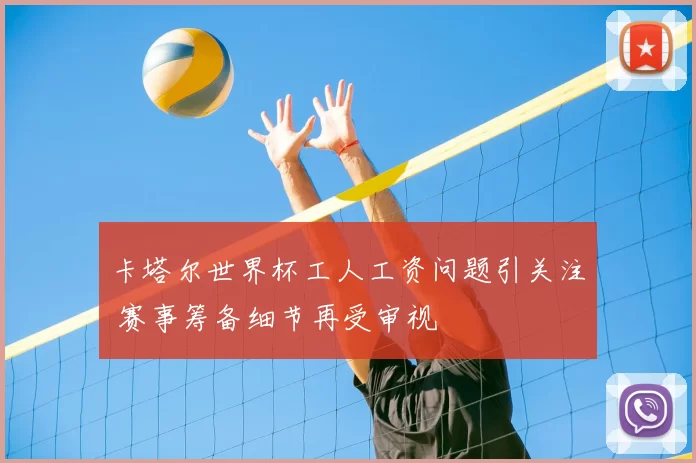 卡塔尔世界杯工人工资问题引关注 赛事筹备细节再受审视