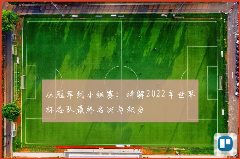 从冠军到小组赛：详解2022年世界杯各队最终名次与积分