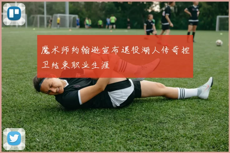 魔术师约翰逊宣布退役湖人传奇控卫结束职业生涯