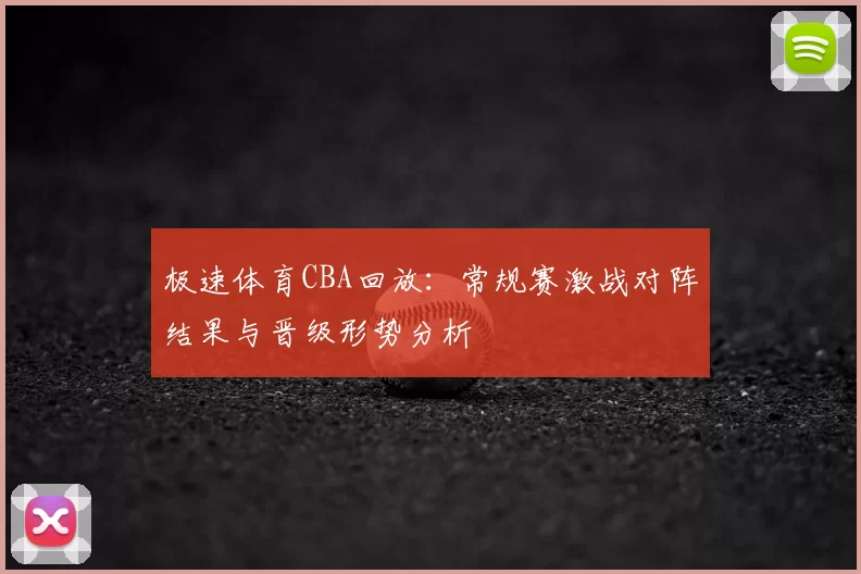 极速体育CBA回放:常规赛激战对阵结果与晋级形势分析