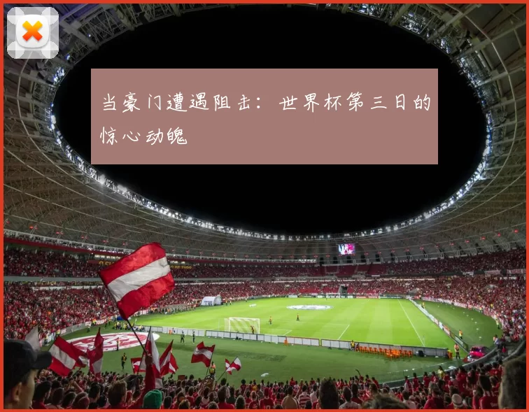 当豪门遭遇阻击：世界杯第三日的惊心动魄