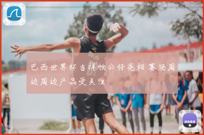 巴西世界杯吉祥物公仔亮相 赛场周边周边产品受关注