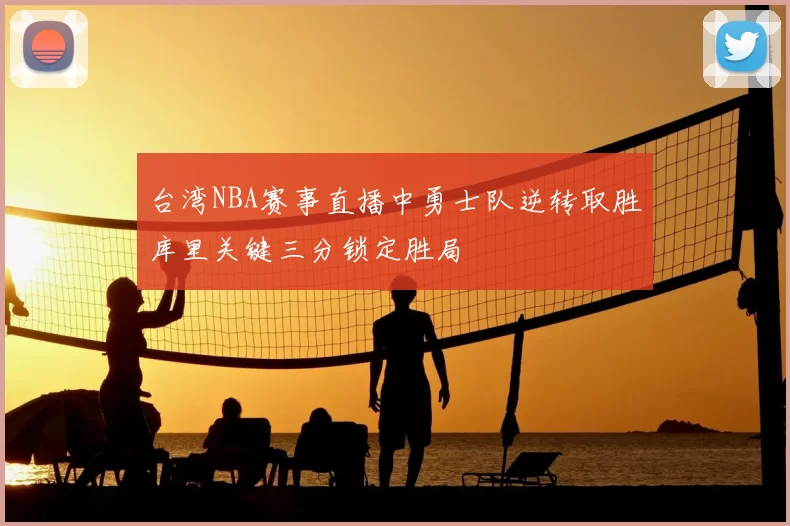 台湾NBA赛事直播中勇士队逆转取胜库里关键三分锁定胜局