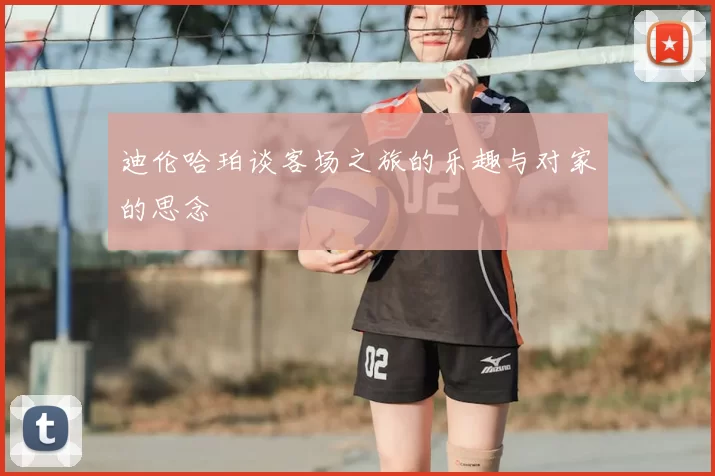 迪伦哈珀谈客场之旅的乐趣与对家的思念