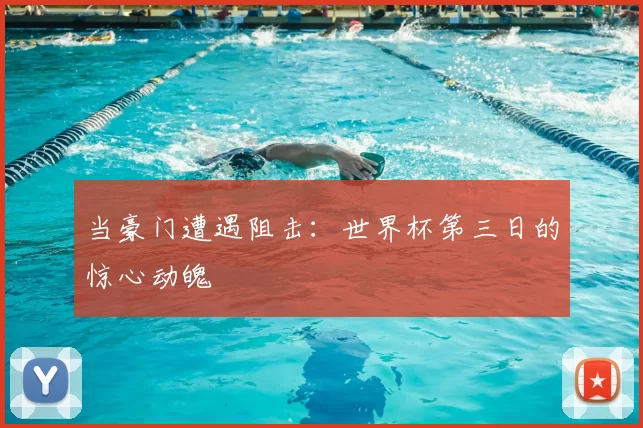 当豪门遭遇阻击：世界杯第三日的惊心动魄