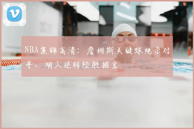 NBA集锦高清:詹姆斯关键球绝杀对手,湖人逆转险胜掘金