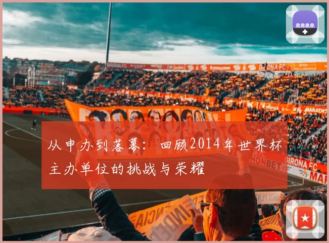 从申办到落幕：回顾2014年世界杯主办单位的挑战与荣耀