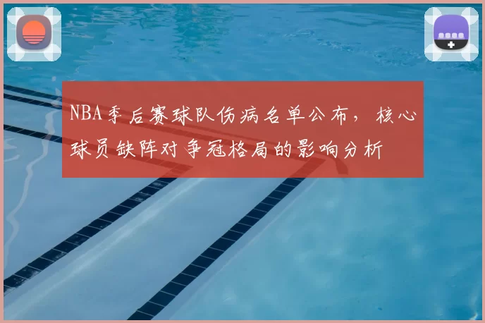 NBA季后赛球队伤病名单公布，核心球员缺阵对争冠格局的影响分析