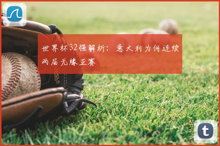 世界杯32强解析:意大利为何连续两届无缘正赛