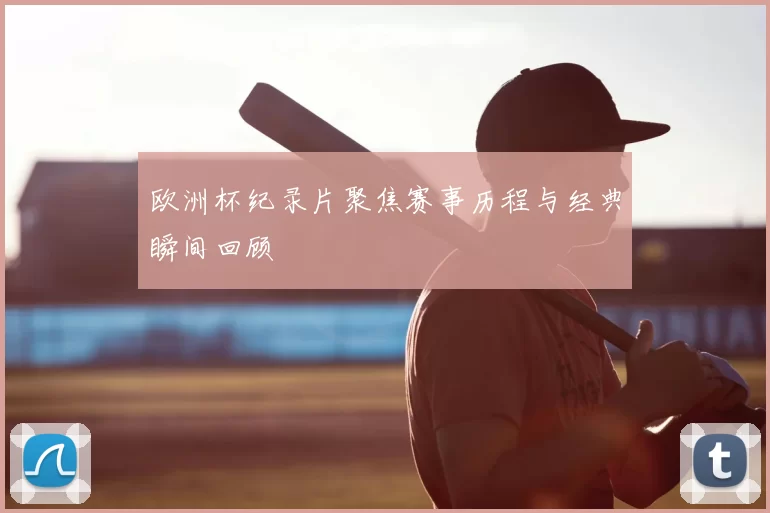 欧洲杯纪录片聚焦赛事历程与经典瞬间回顾