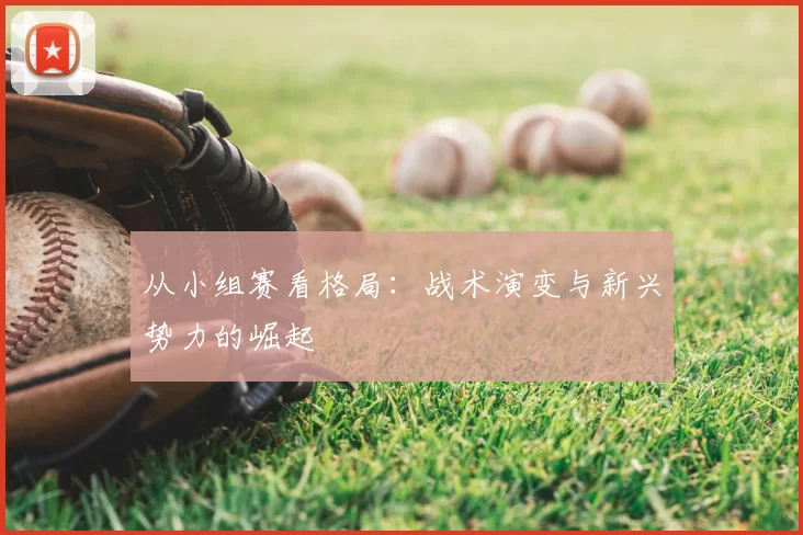 从小组赛看格局:战术演变与新兴势力的崛起