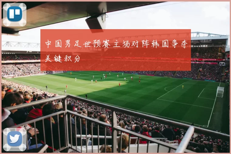 中国男足世预赛主场对阵韩国争夺关键积分