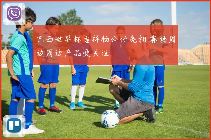巴西世界杯吉祥物公仔亮相 赛场周边周边产品受关注