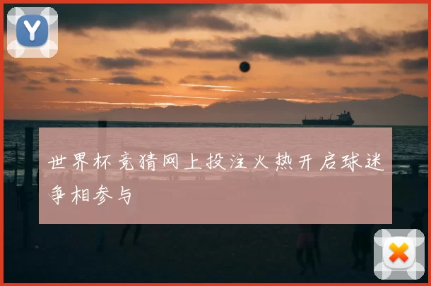 世界杯竞猜网上投注火热开启球迷争相参与