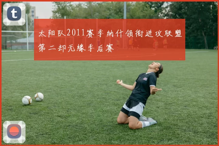 太阳队2011赛季纳什领衔进攻联盟第二却无缘季后赛