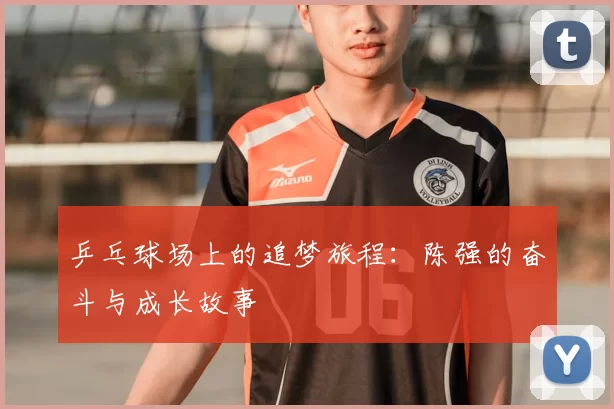 乒乓球场上的追梦旅程：陈强的奋斗与成长故事