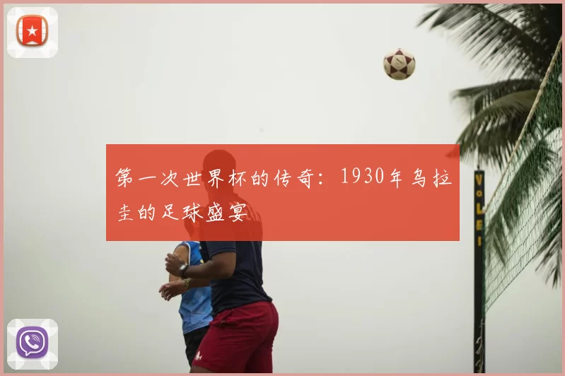第一次世界杯的传奇：1930年乌拉圭的足球盛宴