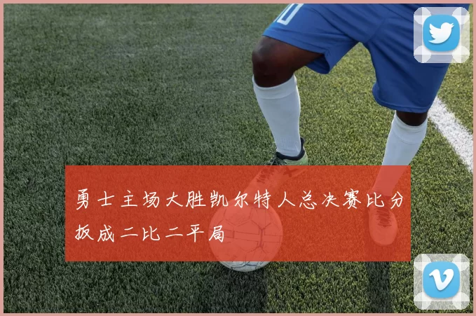勇士主场大胜凯尔特人总决赛比分扳成二比二平局
