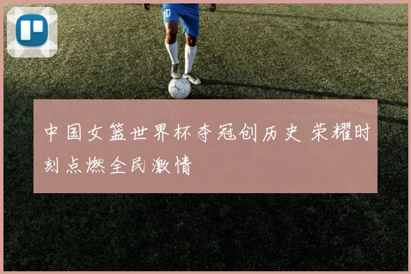 中国女篮世界杯夺冠创历史 荣耀时刻点燃全民激情