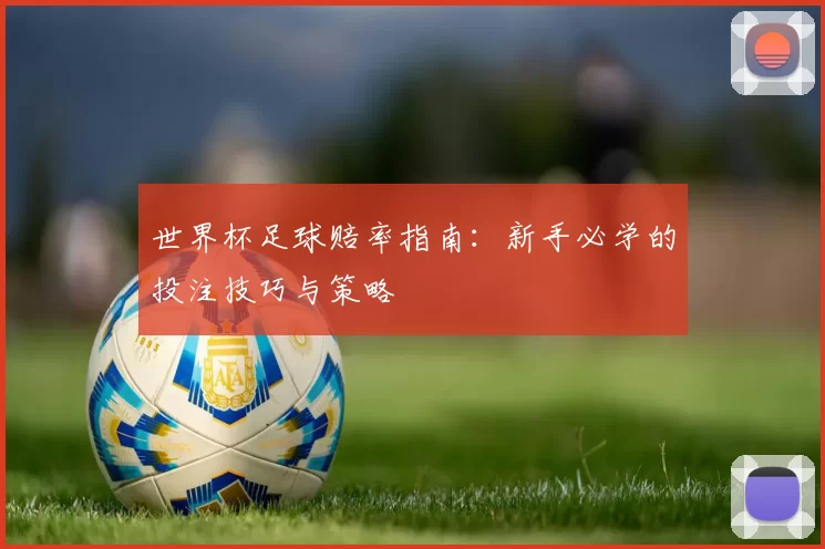 世界杯足球赔率指南：新手必学的投注技巧与策略