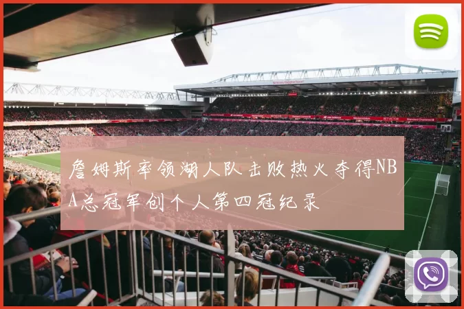 詹姆斯率领湖人队击败热火夺得NBA总冠军创个人第四冠纪录