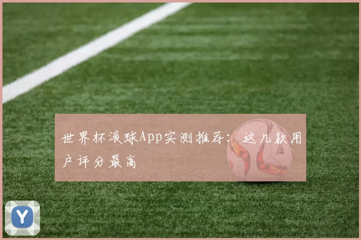 世界杯滚球App实测推荐：这几款用户评分最高