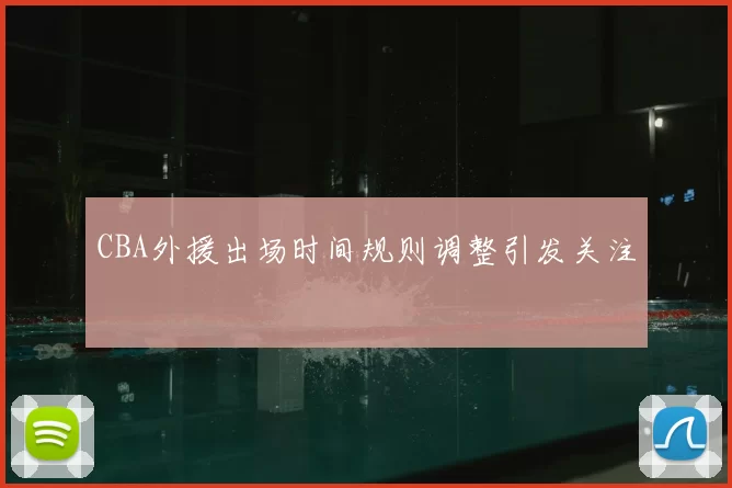 CBA外援出场时间规则调整引发关注