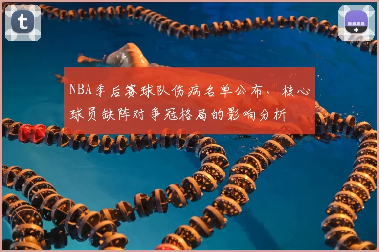 NBA季后赛球队伤病名单公布，核心球员缺阵对争冠格局的影响分析