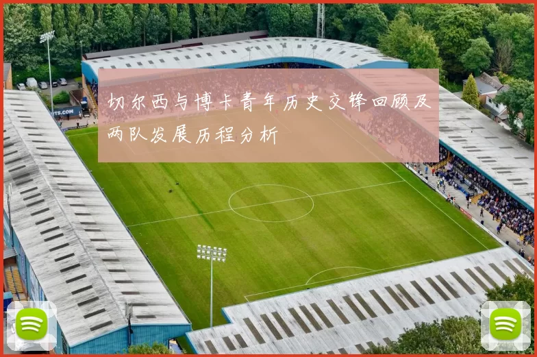 切尔西与博卡青年历史交锋回顾及两队发展历程分析