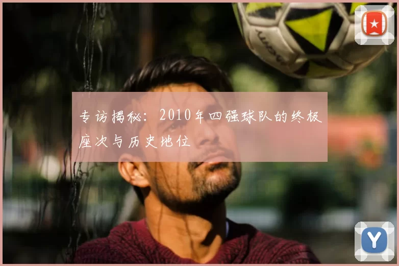 专访揭秘：2010年四强球队的终极座次与历史地位