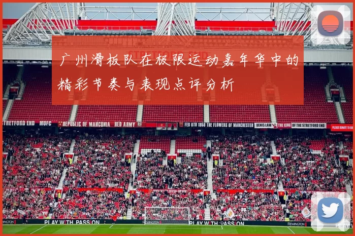 广州滑板队在极限运动嘉年华中的精彩节奏与表现点评分析