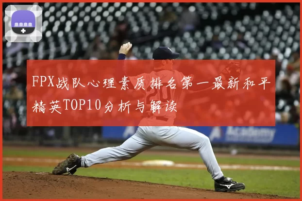 FPX战队心理素质排名第一最新和平精英TOP10分析与解读